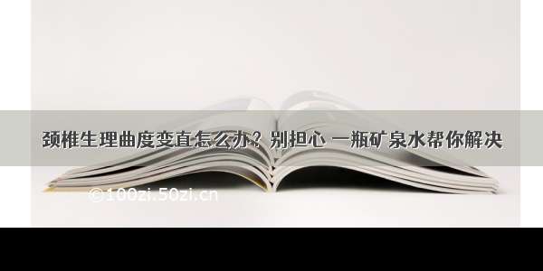 颈椎生理曲度变直怎么办？别担心 一瓶矿泉水帮你解决