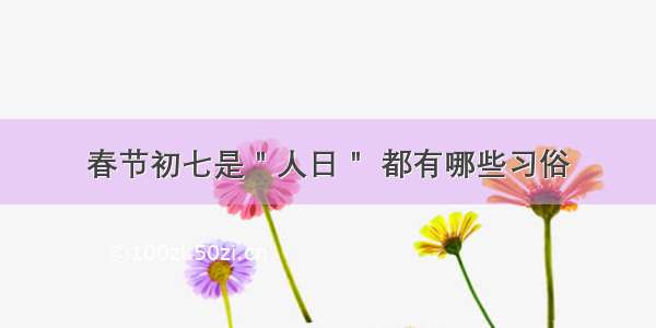 春节初七是＂人日＂ 都有哪些习俗