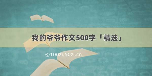 我的爷爷作文500字「精选」