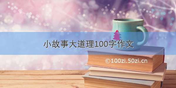 小故事大道理100字作文