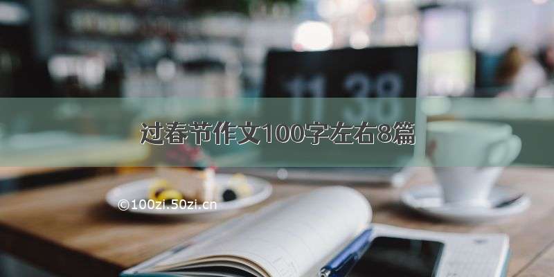 过春节作文100字左右8篇