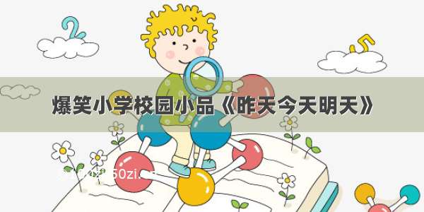 爆笑小学校园小品《昨天今天明天》