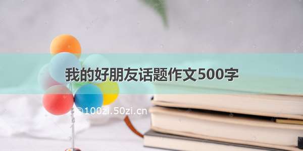 我的好朋友话题作文500字