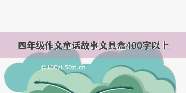 四年级作文童话故事文具盒400字以上