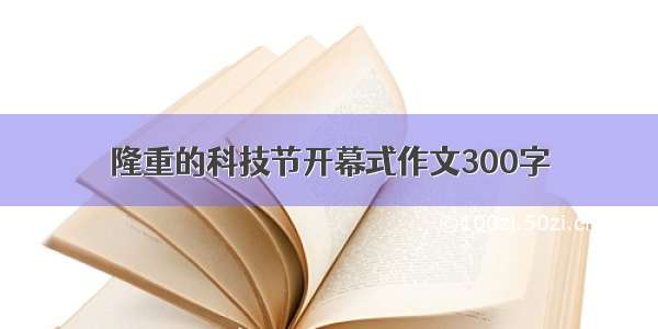 隆重的科技节开幕式作文300字