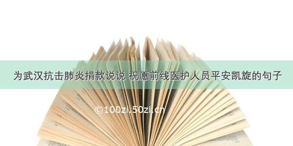 为武汉抗击肺炎捐款说说 祝愿前线医护人员平安凯旋的句子