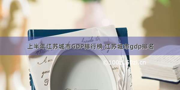 上半年江苏城市GDP排行榜 江苏城市gdp排名