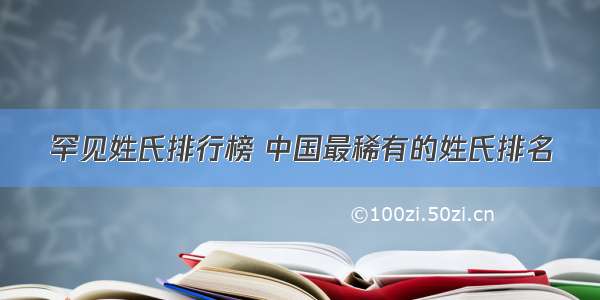 罕见姓氏排行榜 中国最稀有的姓氏排名