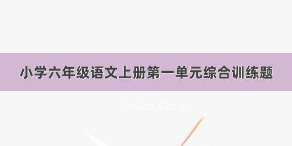 小学六年级语文上册第一单元综合训练题