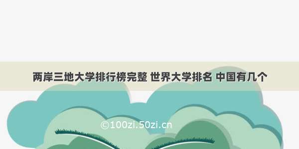 两岸三地大学排行榜完整 世界大学排名 中国有几个