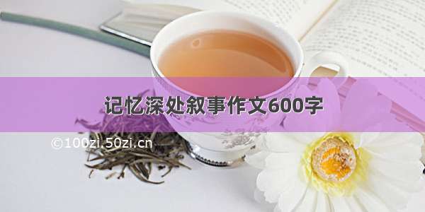 记忆深处叙事作文600字