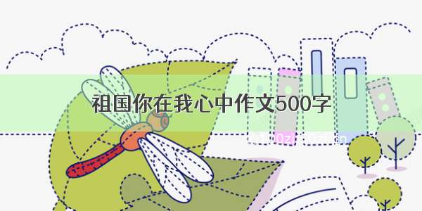 祖国你在我心中作文500字