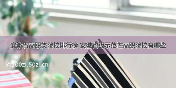 安徽省高职类院校排行榜 安徽省级示范性高职院校有哪些