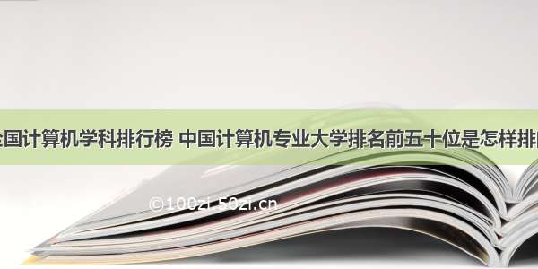 全国计算机学科排行榜 中国计算机专业大学排名前五十位是怎样排的