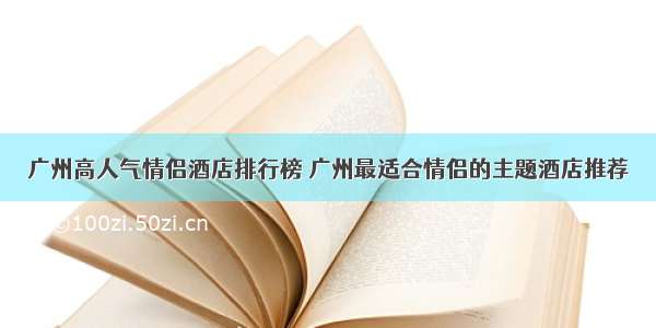 广州高人气情侣酒店排行榜 广州最适合情侣的主题酒店推荐