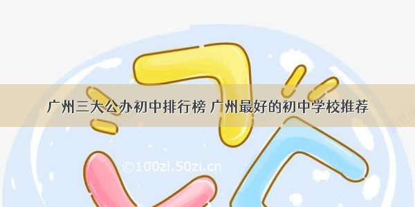 广州三大公办初中排行榜 广州最好的初中学校推荐