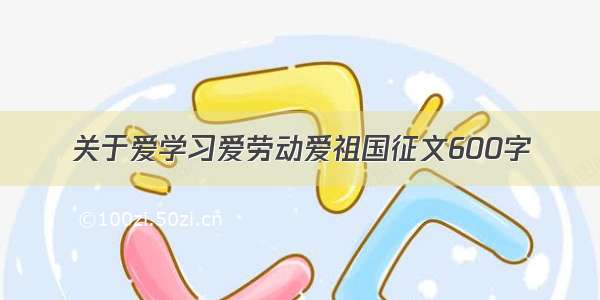 关于爱学习爱劳动爱祖国征文600字