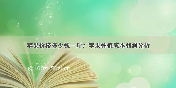 苹果价格多少钱一斤？苹果种植成本利润分析