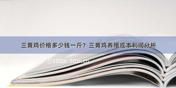 三黄鸡价格多少钱一斤？三黄鸡养殖成本利润分析