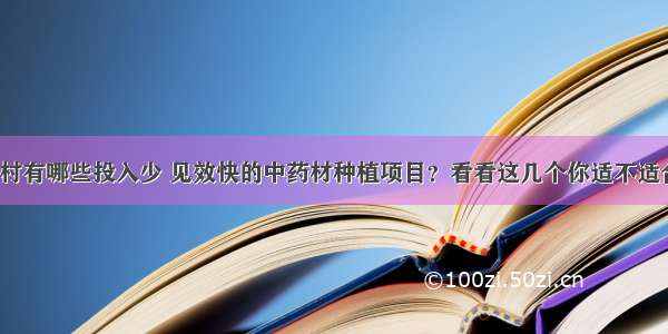 农村有哪些投入少 见效快的中药材种植项目？看看这几个你适不适合？