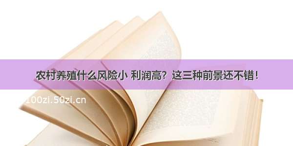 农村养殖什么风险小 利润高？这三种前景还不错！