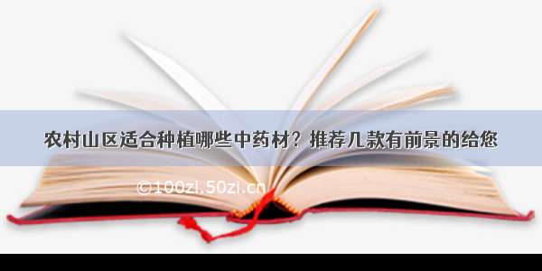 农村山区适合种植哪些中药材？推荐几款有前景的给您