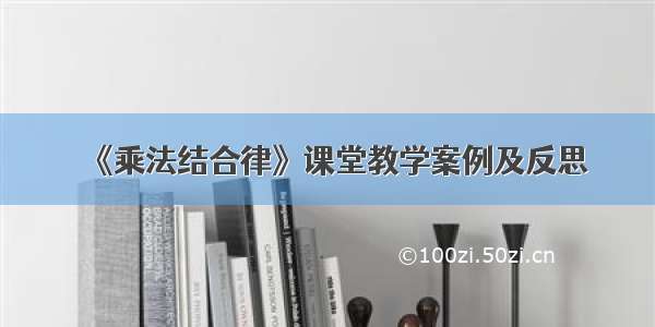 《乘法结合律》课堂教学案例及反思