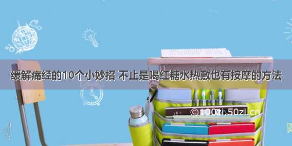 缓解痛经的10个小妙招 不止是喝红糖水热敷也有按摩的方法