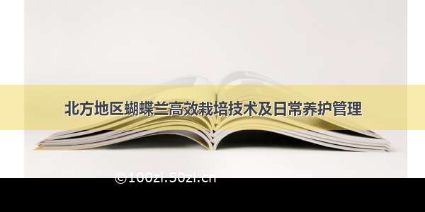 北方地区蝴蝶兰高效栽培技术及日常养护管理