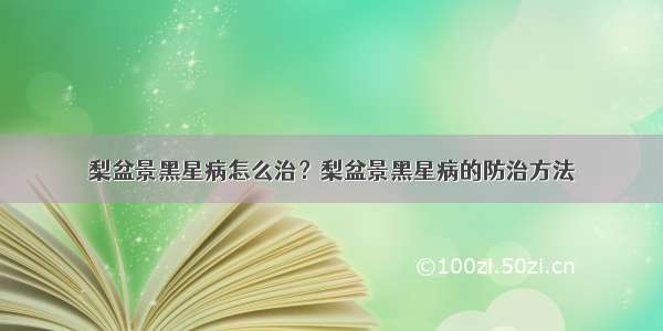 梨盆景黑星病怎么治？梨盆景黑星病的防治方法