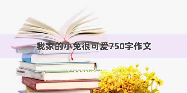 我家的小兔很可爱750字作文