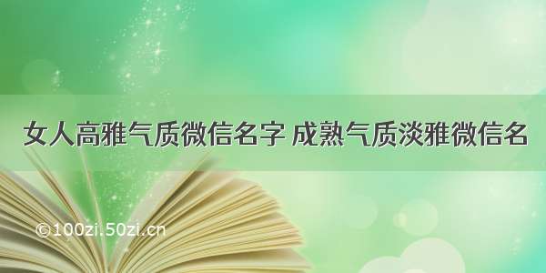 女人高雅气质微信名字 成熟气质淡雅微信名