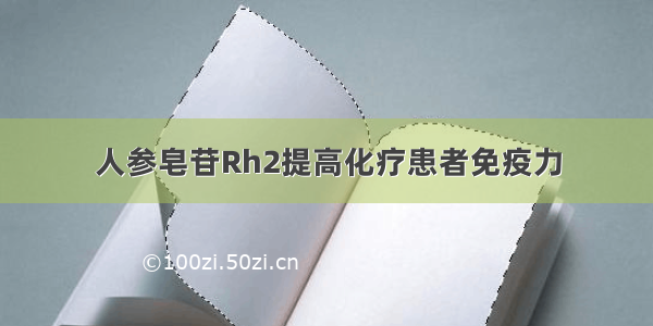 人参皂苷Rh2提高化疗患者免疫力