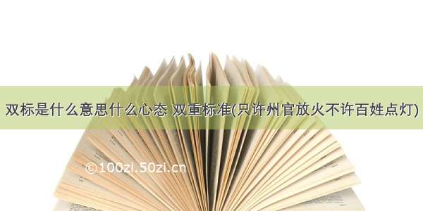 双标是什么意思什么心态 双重标准(只许州官放火不许百姓点灯)