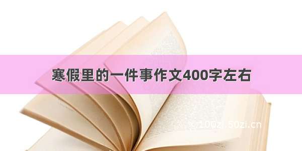 寒假里的一件事作文400字左右