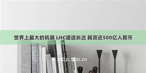 世界上最大的机器 LHC建造长达 耗资近500亿人民币