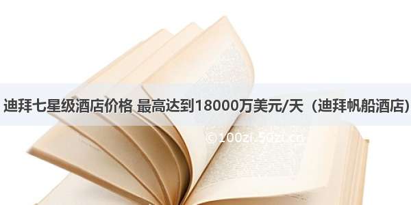 迪拜七星级酒店价格 最高达到18000万美元/天（迪拜帆船酒店）