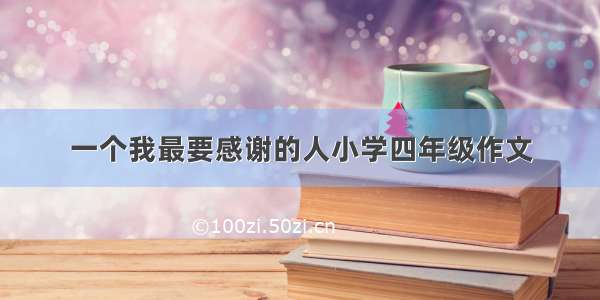 一个我最要感谢的人小学四年级作文