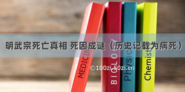 明武宗死亡真相 死因成谜（历史记载为病死）