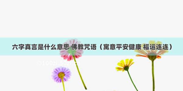 六字真言是什么意思 佛教咒语（寓意平安健康 福运连连）