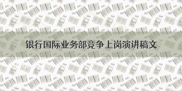 银行国际业务部竞争上岗演讲稿文