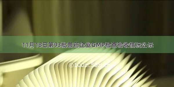 11月18日第93批兽药企业GMP检查验收情况公示