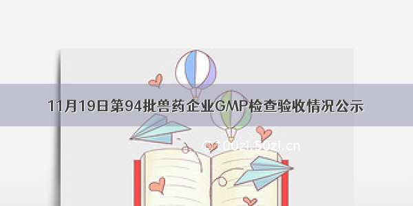 11月19日第94批兽药企业GMP检查验收情况公示