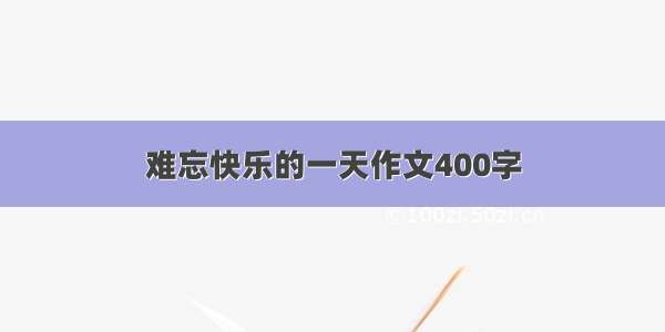 难忘快乐的一天作文400字