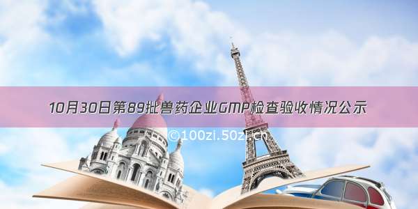 10月30日第89批兽药企业GMP检查验收情况公示