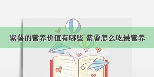 紫薯的营养价值有哪些 紫薯怎么吃最营养