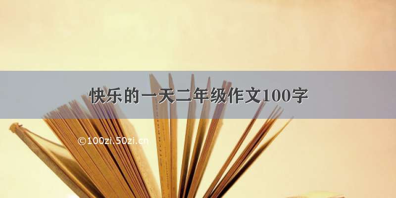 快乐的一天二年级作文100字