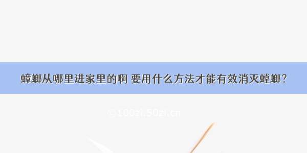 蟑螂从哪里进家里的啊 要用什么方法才能有效消灭螳螂？