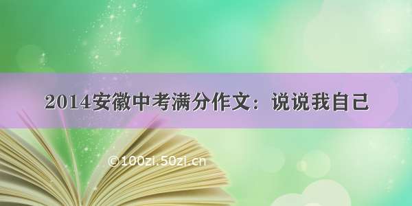 2014安徽中考满分作文：说说我自己