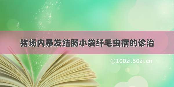 猪场内暴发结肠小袋纤毛虫病的诊治